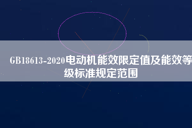 GB18613-2020電動機(jī)能效限定值及能效等級標(biāo)準(zhǔn)規(guī)定范圍