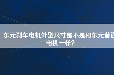 東元?jiǎng)x車電機(jī)外型尺寸是不是和東元普通電機(jī)一樣？