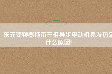 東元變頻器拖帶三相異步電動機(jī)易發(fā)熱是什么原因?
