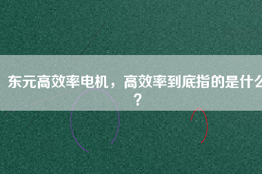東元高效率電機，高效率到底指的是什么？