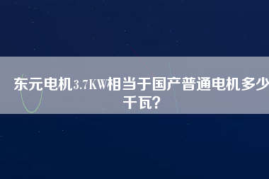 東元電機(jī)3.7KW相當(dāng)于國產(chǎn)普通電機(jī)多少千瓦？