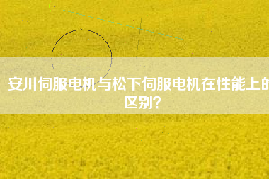 安川伺服電機與松下伺服電機在性能上的區(qū)別？