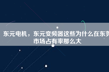 東元電機(jī)，東元變頻器這些為什么在東莞市場(chǎng)占有率那么大