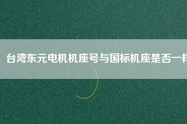臺(tái)灣東元電機(jī)機(jī)座號(hào)與國(guó)標(biāo)機(jī)座是否一樣