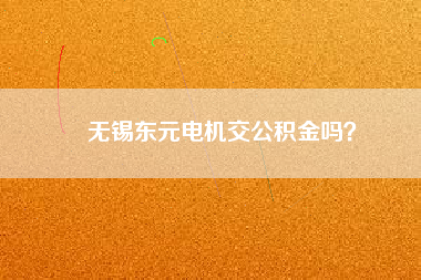 無錫東元電機交公積金嗎？
