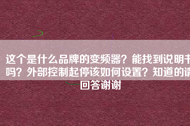 這個是什么品牌的變頻器？能找到說明書嗎？外部控制起停該如何設(shè)置？知道的請回答謝謝
