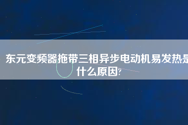 東元變頻器拖帶三相異步電動機易發(fā)熱是什么原因?