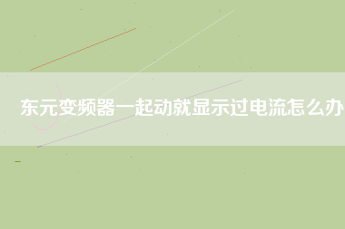 東元變頻器一起動(dòng)就顯示過(guò)電流怎么辦
