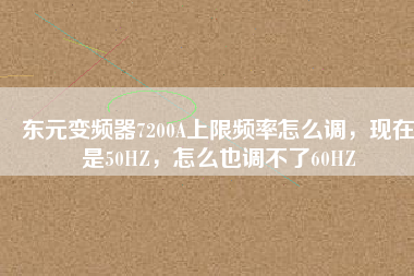 東元變頻器7200A上限頻率怎么調，現(xiàn)在是50HZ，怎么也調不了60HZ