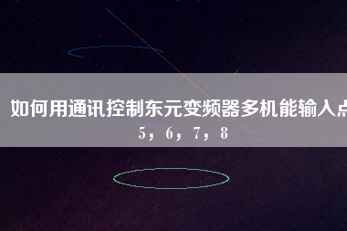 如何用通訊控制東元變頻器多機(jī)能輸入點(diǎn)5,6,7,8 如何用通訊控制東元變頻器多機(jī)能輸入點(diǎn)5,6,7,8