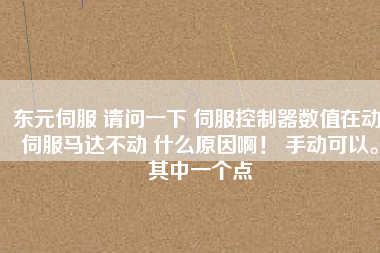 東元伺服 請問一下 伺服控制器數(shù)值在動 伺服馬達不動 什么原因??！ 手動可以。其中一個點