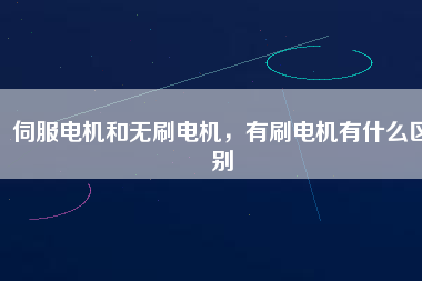 伺服電機(jī)和無刷電機(jī)，有刷電機(jī)有什么區(qū)別