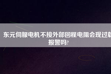東元伺服電機(jī)不接外部回程電阻會(huì)現(xiàn)過載報(bào)警嗎?