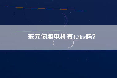 東元伺服電機(jī)有4.3kw嗎？