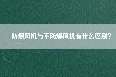 防爆風(fēng)機(jī)與不防爆風(fēng)機(jī)有什么區(qū)別？