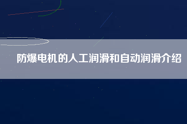 防爆電機(jī)的人工潤(rùn)滑和自動(dòng)潤(rùn)滑介紹