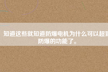 知道這些就知道防爆電機為什么可以超到防爆的功能了。