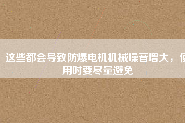 這些都會導致防爆電機機械噪音增大，使用時要盡量避免