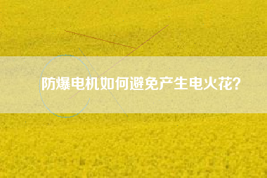 防爆電機(jī)如何避免產(chǎn)生電火花？