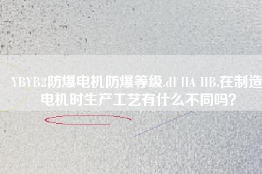 YBYB2防爆電機(jī)防爆等級(jí).dI IIA IIB.在制造電機(jī)時(shí)生產(chǎn)工藝有什么不同嗎？