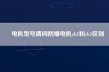 電機(jī)型號請問防爆電機(jī)yb2和yb3區(qū)別