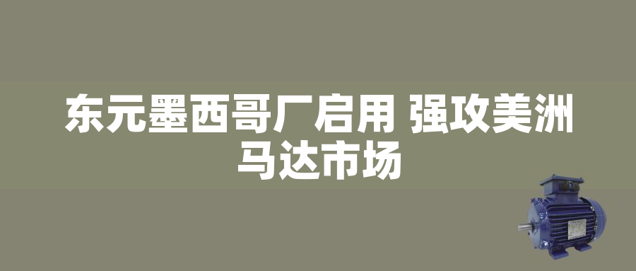 東元墨西哥廠啟用 強(qiáng)攻美洲馬達(dá)市場